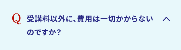 受講料以外に、費用は一切かからないのですか？