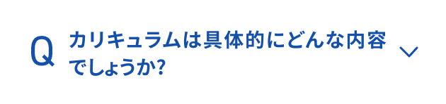 カリキュラムは具体的にどんな内容でしょうか？