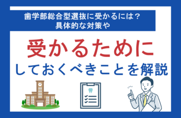 歯学部総合型選抜に受かるには？具体的な対策や受かるためにしておくべきことを解説